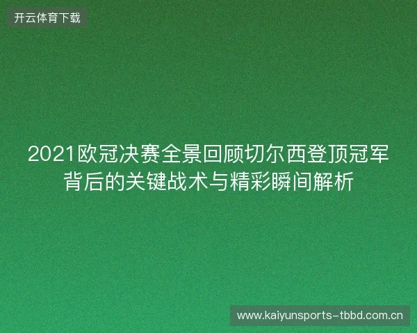 2021欧冠决赛全景回顾切尔西登顶冠军背后的关键战术与精彩瞬间解析 2021欧冠决赛全景回顾切尔西登顶冠军背后的关键战术与精彩瞬间解析