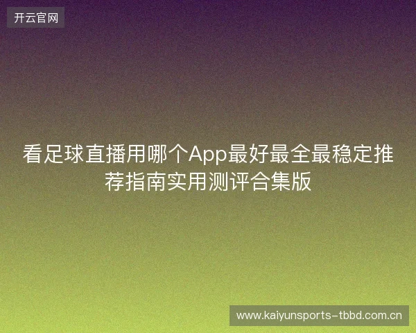看足球直播用哪个App最好最全最稳定推荐指南实用测评合集版