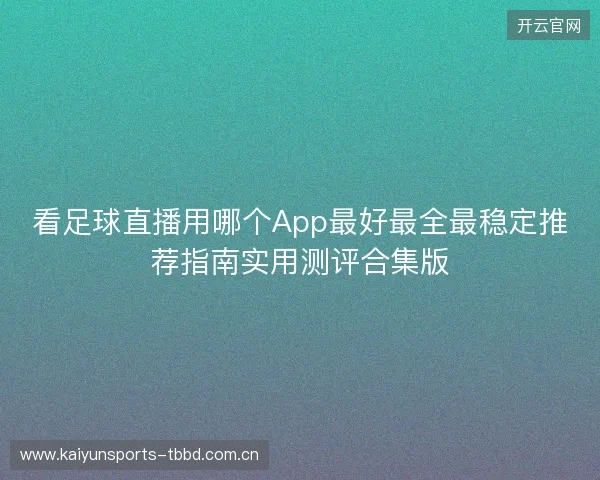 看足球直播用哪个App最好最全最稳定推荐指南实用测评合集版 看足球直播用哪个App最好最全最稳定推荐指南实用测评合集版