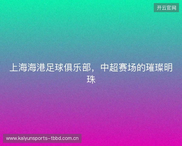 上海海港足球俱乐部，中超赛场的璀璨明珠