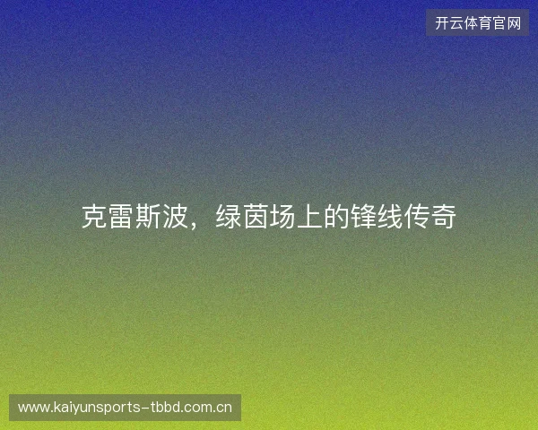 克雷斯波，绿茵场上的锋线传奇
