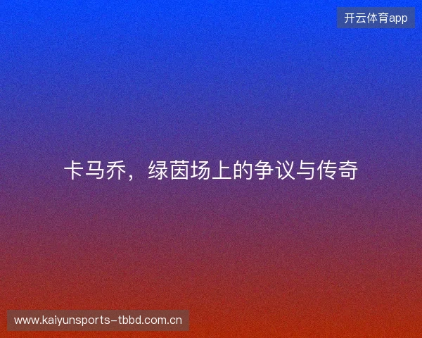 卡马乔，绿茵场上的争议与传奇