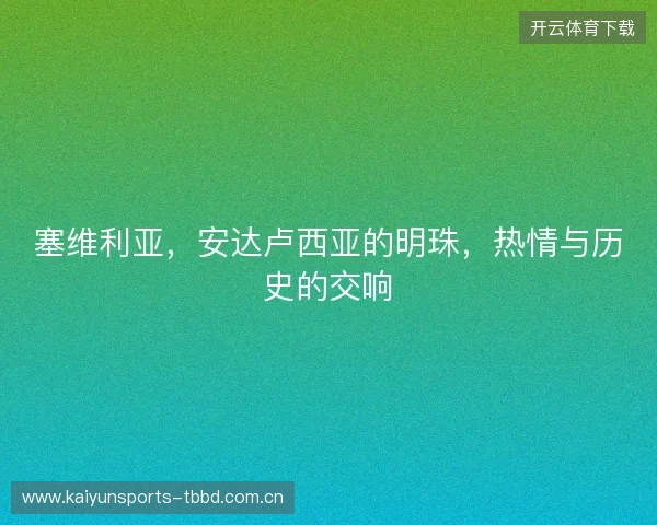 塞维利亚，安达卢西亚的明珠，热情与历史的交响