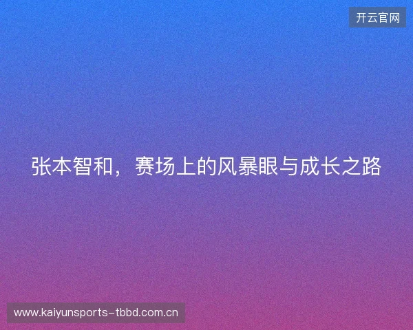 张本智和，赛场上的风暴眼与成长之路