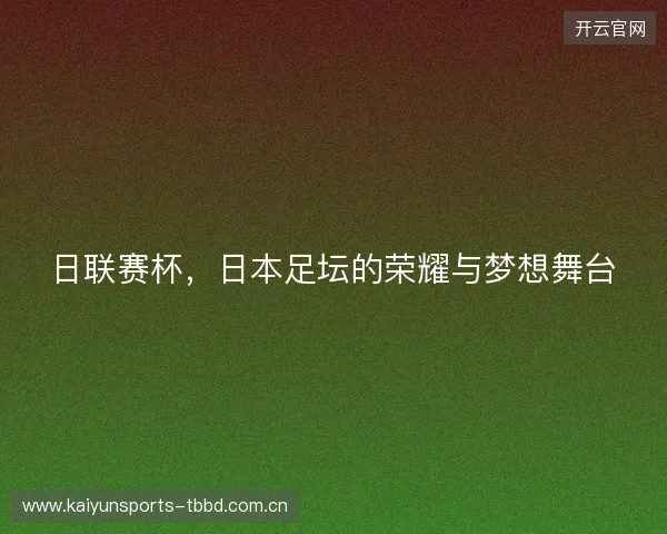 日联赛杯,日本足坛的荣耀与梦想舞台 日联赛杯,日本足坛的荣耀与梦想舞台