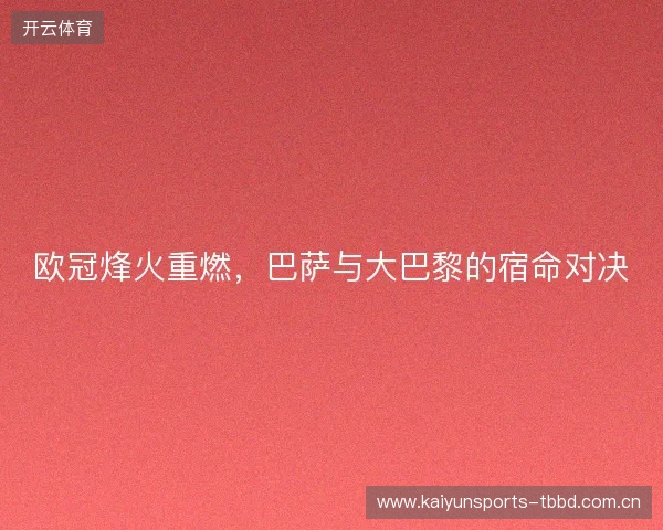 欧冠烽火重燃，巴萨与大巴黎的宿命对决