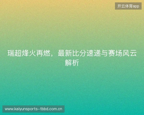 瑞超烽火再燃，最新比分速递与赛场风云解析