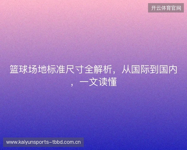 篮球场地标准尺寸全解析，从国际到国内，一文读懂