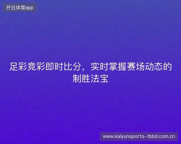 足彩竞彩即时比分，实时掌握赛场动态的制胜法宝